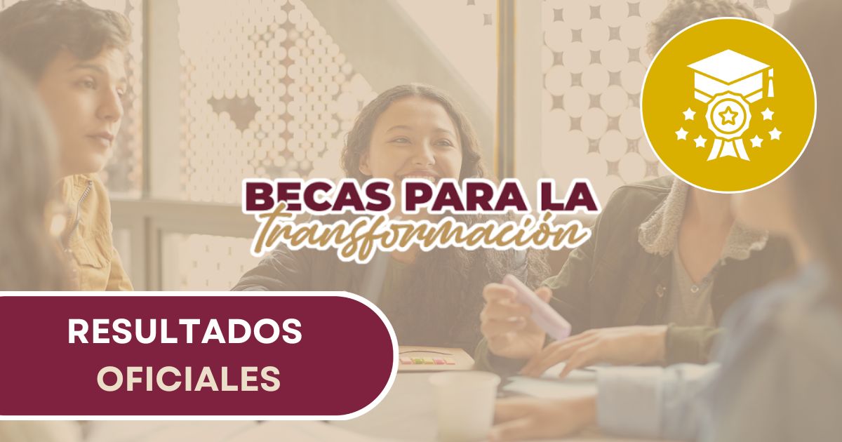 Resultados de la Beca para la Transformación 2025. Checa si fuiste seleccionado